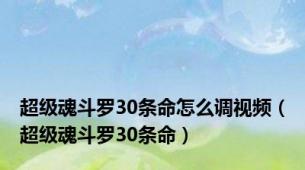 超级魂斗罗30条命怎么调视频（超级魂斗罗30条命）