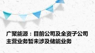 广聚能源：目前公司及全资子公司主营业务暂未涉及储能业务