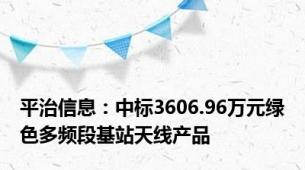 平治信息：中标3606.96万元绿色多频段基站天线产品