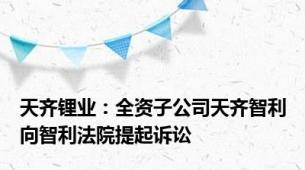 天齐锂业：全资子公司天齐智利向智利法院提起诉讼