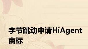 字节跳动申请HiAgent商标