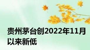 贵州茅台创2022年11月以来新低