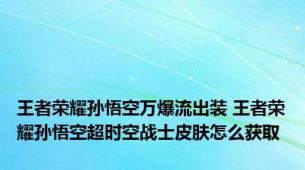 王者荣耀孙悟空万爆流出装 王者荣耀孙悟空超时空战士皮肤怎么获取