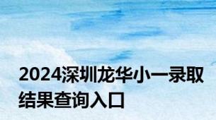 2024深圳龙华小一录取结果查询入口