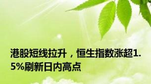 港股短线拉升，恒生指数涨超1.5%刷新日内高点