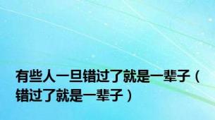 有些人一旦错过了就是一辈子（错过了就是一辈子）