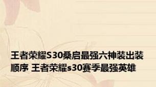 王者荣耀S30桑启最强六神装出装顺序 王者荣耀s30赛季最强英雄