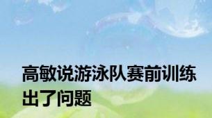 高敏说游泳队赛前训练出了问题