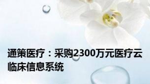 通策医疗：采购2300万元医疗云临床信息系统