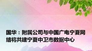 国华：附属公司与中国广电宁夏网络将共建宁夏中卫市数据中心