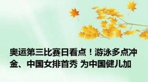 奥运第三比赛日看点！游泳多点冲金、中国女排首秀 为中国健儿加