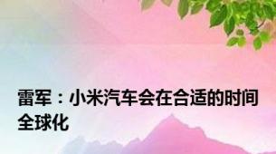 雷军：小米汽车会在合适的时间全球化