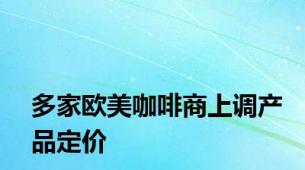 多家欧美咖啡商上调产品定价