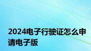 2024电子行驶证怎么申请电子版