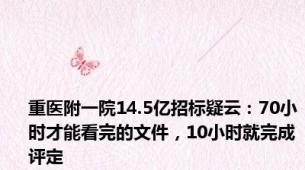 重医附一院14.5亿招标疑云：70小时才能看完的文件，10小时就完成评定