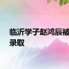 临沂学子赵鸿辰被清华录取