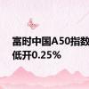 富时中国A50指数期货低开0.25%