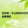 司尔特：子公司8909万元竞得土地使用权