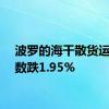 波罗的海干散货运价指数跌1.95%