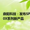 鼎阳科技：发布SPS6000X系列新产品