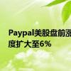 Paypal美股盘前涨幅一度扩大至6%