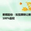 新钢股份：拟挂牌转让新钢保理100%股权