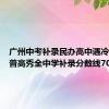 广州中考补录民办高中遇冷，公办普高秀全中学补录分数线701分