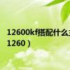 12600kf搭配什么主板（1260）