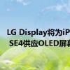 LG Display将为iPhone SE4供应OLED屏幕