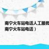 南宁火车站电话人工服务电话（南宁火车站电话）