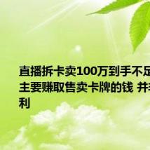 直播拆卡卖100万到手不足10万：主要赚取售卖卡牌的钱 并非一本万利