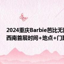 2024重庆Barbie芭比无限可能西南首展时间+地点+门票