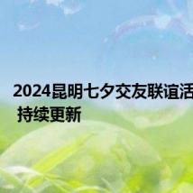 2024昆明七夕交友联谊活动汇总 持续更新