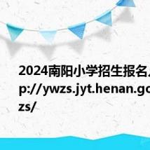 2024南阳小学招生报名入口 http://ywzs.jyt.henan.gov.cn/xxzs/