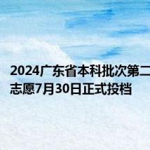 2024广东省本科批次第二次征集志愿7月30日正式投档