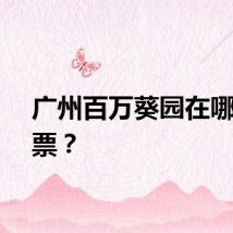 广州百万葵园在哪里买票？