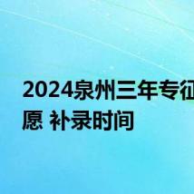 2024泉州三年专征求志愿 补录时间