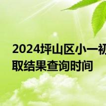 2024坪山区小一初一录取结果查询时间