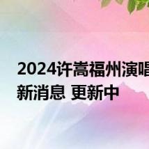 2024许嵩福州演唱会最新消息 更新中