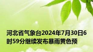 河北省气象台2024年7月30日6时59分继续发布暴雨黄色预