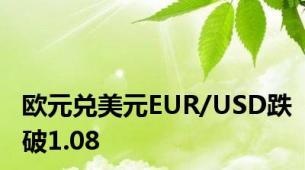 欧元兑美元EUR/USD跌破1.08