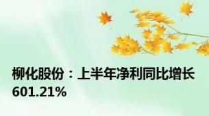 柳化股份：上半年净利同比增长601.21%