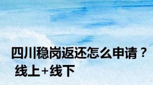 四川稳岗返还怎么申请？ 线上+线下