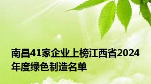 南昌41家企业上榜江西省2024年度绿色制造名单