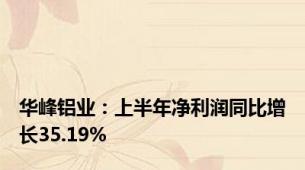 华峰铝业：上半年净利润同比增长35.19%