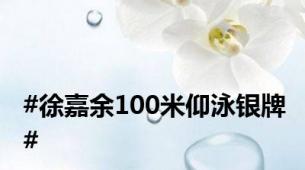 #徐嘉余100米仰泳银牌#