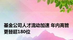 基金公司人才流动加速 年内高管更替超180位