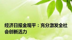 经济日报金观平：充分激发全社会创新活力