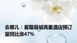 去哪儿：暑期县城高星酒店预订量同比涨47%