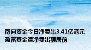 南向资金今日净卖出3.41亿港元 盈富基金遭净卖出额居前